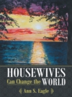 Housewives Can Change the World : A True Story About Hearing God's Voice, Radical Obedience and Fulfilling God's Purposes - eBook