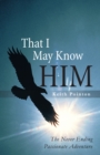 That I May Know Him : The Never Ending Passionate Adventure - eBook