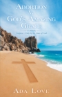 Abortion V. God'S Amazing Grace : A Memoir, Forgiven-Only by the Grace of God - eBook