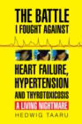 The Battle I Fought Against Heart Failure, Hypertension and Thyrotoxicosis : A Living Nightmare - eBook