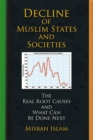 Decline of Muslim States and Societies : The Real Root Causes and What Can Be Done Next - eBook
