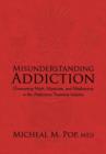 Misunderstanding Addiction : Overcoming Myth, Mysticism, and Misdirection in the Addictions Treatment Industry - Book