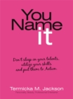 You Name It : Don't Sleep on Your Talents, Utilize Your Skills and Put Them to Action. - eBook