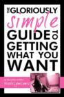 The Gloriously Simple Guide to Getting What You Want - Book