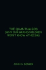 The Quantum God : (Why Our Grandchildren Won'T Know Atheism) - eBook