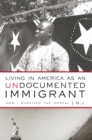 Living in America as an Undocumented Immigrant : How I Survived the Ordeal - eBook