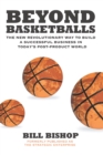 Beyond Basketballs : The New Revolutionary Way to Build a Successful Business in a Post-Product World - eBook
