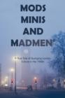 Mods, Minis, and Madmen : A True Tale of Swinging London Culture in the 1960s - Book