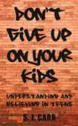 Don't Give Up on Your Kids : Understanding and Believing in Teens - Book