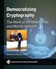 Democratizing Cryptography : The Work of Whitfield Diffie and Martin Hellman - Book