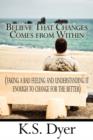 Believe That Changes Comes from Within : (Taking a Bad Feeling and Understanding It Enough to Change for the Better) - Book