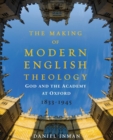 The Making of Modern English Theology : God and the Academy at Oxford, 1833-1945 - Book