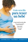 Guia Sencilla Para Tener Un Bebe [The Simple Guide to Having a Baby] : Lo Que Usted Necesita Saber - Book