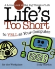 Life's too Short to Yell at Your Computer : A Little Look at the Big Things in Life - eBook