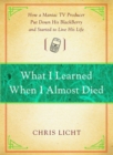 What I Learned When I Almost Died : How a Maniac TV Producer Put Down His BlackBerry and Started to Live His Life - eBook