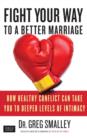 Fight Your Way to a Better Marriage : How Healthy Conflict Can Take You to Deeper Levels of Intimacy - eBook