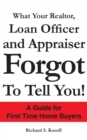 What Your Realtor, Loan Officer and Appraiser Forgot to Tell You! : A Guide for First Time Home Buyers - eBook