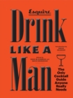 Drink Like a Man : The Only Cocktail Guide Anyone Really Needs - Book