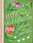 How to Be a Wildflower : A Field Guide - Book