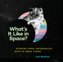 What's It Like in Space? : Stories from Astronauts Who've Been There - Book