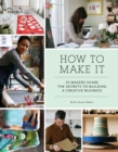 How to Make It : 25 Makers Share the Secrets to Building a Creative Business - Book