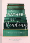 I'd Rather Be Reading : A Library of Art for Book Lovers - Book