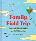 Family Field Trip : Explore Art, Food, Music, and Nature with Kids - Book