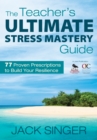 The Teacher's Ultimate Stress Mastery Guide : 77 Proven Prescriptions to Build Your Resilience - eBook