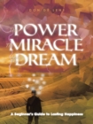 The Power, the Miracle and the Dream : A Beginner'S Guide to Lasting Happiness - eBook