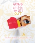Going Within to Get Out : A Creative Journey to Build a New Life - eBook