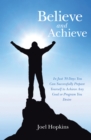 Believe and Achieve : In Just 30 Days You Can Successfully Prepare Yourself to Achieve Any Goal or Program You Desire - eBook