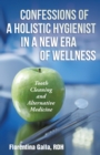 Confessions of a Holistic Hygienist in a New Era of Wellness : Tooth Cleaning and Alternative Medicine - Book