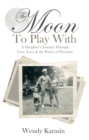 The Moon to Play With : A Daughter's Journey Through Love, Loss, and the Power of Presence - eBook