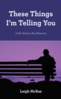 These Things I'M Telling You : Little Stories, Big Meaning - eBook