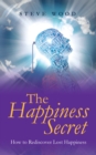 The Happiness Secret : How to Rediscover Lost Happiness - eBook