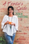 A Foodie'S Guide to Juice Fasting - eBook