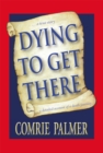 Dying to Get There : . . . a True Story . . .           . . . a Detailed Account of a Death Journey . . . . - eBook