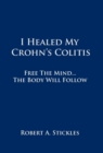 I Healed My Crohn's Colitis : Free the Mind, the Body Will Follow - Book