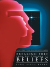 Breaking Free from the Tyranny of Beliefs : A Revolution in Consciousness - eBook