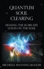 Quantum Soul Clearing : Healing the Scars Life Leaves on the Soul - eBook