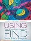 Using Your White Light Angels to Find Your Life'S Purpose - eBook