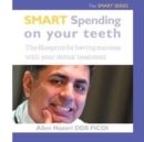 Smart Spending On Your Teeth- The SMART SERIES : The Blueprint for having success with your dental treatment - Book
