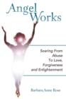Angel Works : Soaring from Abuse to Love, Forgiveness and Enlightenment - Book