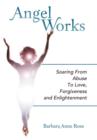 Angel Works : Soaring from Abuse to Love, Forgiveness and Enlightenment - Book