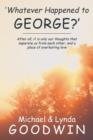 'Whatever Happened to George?' : After All, It Is Only Our Thoughts That Separate Us from Each Other, and a Place of Everlasting Love - Book