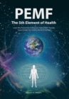 PEMF - The Fifth Element of Health : Learn Why Pulsed Electromagnetic Field (PEMF) Therapy Supercharges Your Health Like Nothing Else! - Book