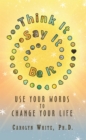 Think It -> Say It -> Be It : Use Your Words to Change Your Life - eBook
