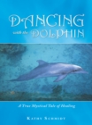 Dancing with the Dolphin : A True Mystical Tale of Healing - eBook