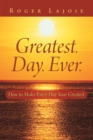 Greatest. Day. Ever. : How to Make Every Day Your Greatest - eBook