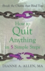 How to Quit Anything in 5 Simple Steps : Break the Chains That Bind You - Book